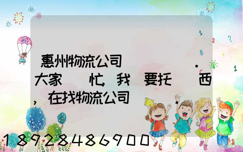 惠州物流公司。大家幫幫忙,我廠要托運東西,在找物流公司。。急_百度知...